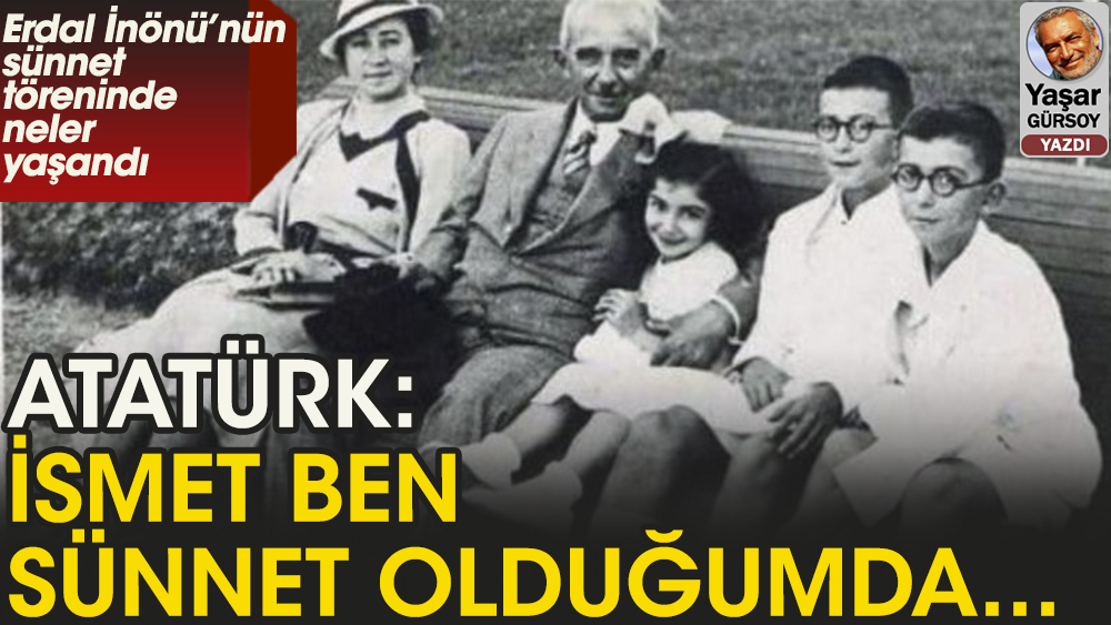 Atatürk: İsmet ben sünnet olduğumda…