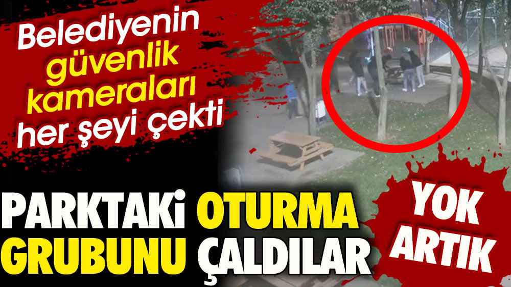 Parktaki oturma grubunu çaldılar. Belediyenin güvenlik kameraları her şeyi çekti