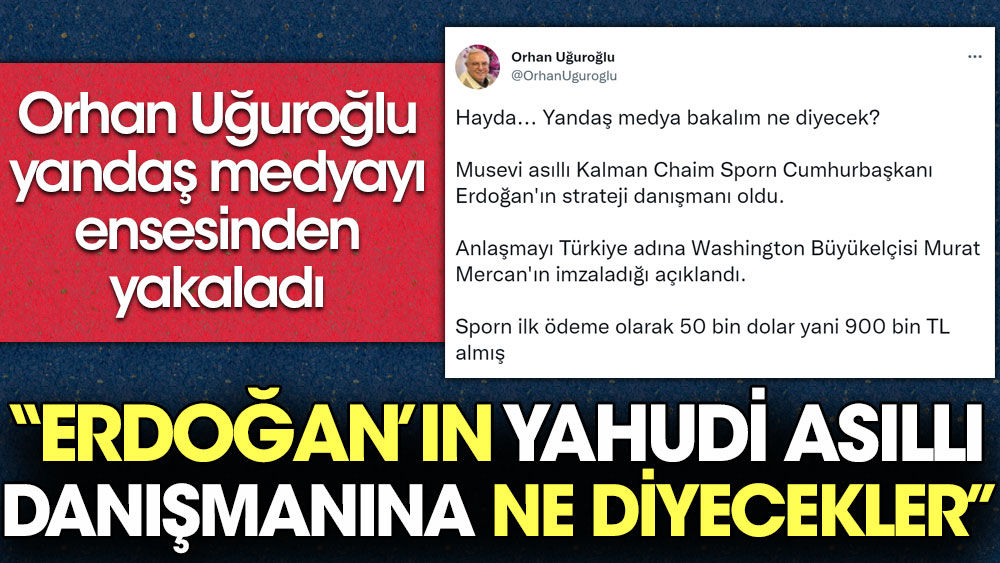 Orhan Uğuroğlu yandaş medyayı ensesinden yakaladı: Erdoğan'ın Yahudi asıllı danışmanına ne diyecekler
