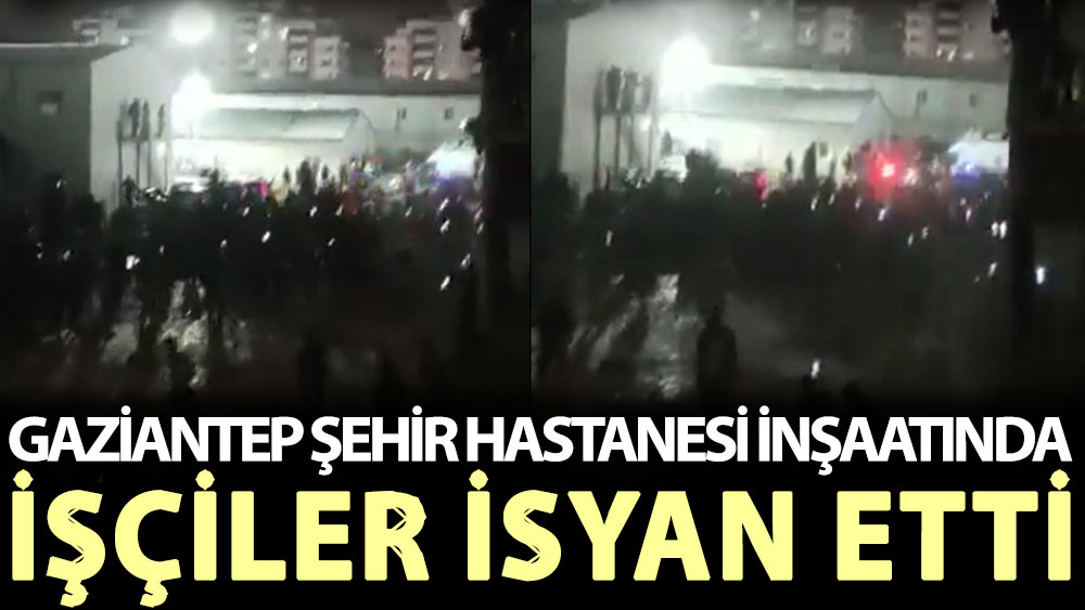 Gaziantep Şehir Hastanesi inşaatında işçiler isyan etti