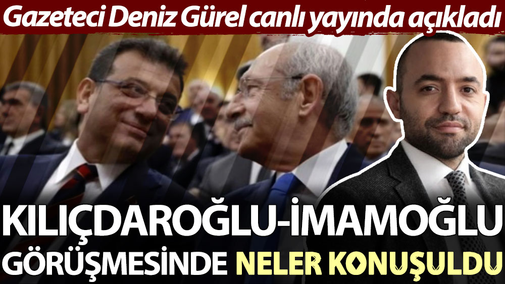 Gazeteci Deniz Gürel canlı yayında açıkladı. Kılıçdaroğlu-İmamoğlu görüşmesinde neler konuşuldu?