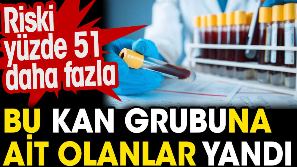 Bu kan grubuna ait olanlar yandı. Riski yüzde 51 daha fazla