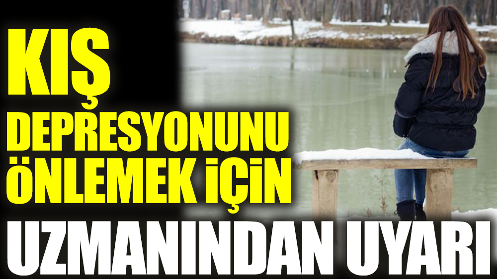 Kış depresyonunu önlemek için uzmanından uyarı