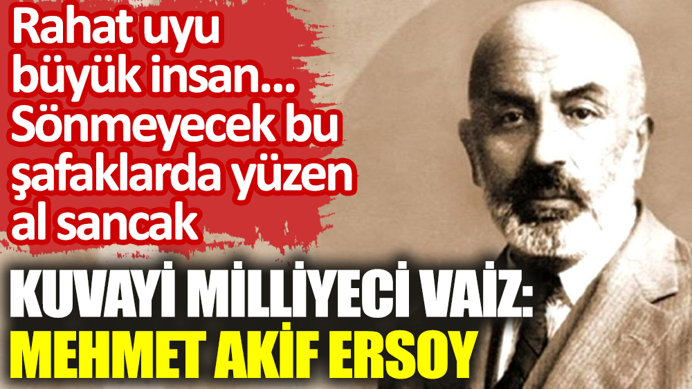 Kuvayi Milliyeci vaiz: Mehmet Akif Ersoy. Rahat uyu büyük insan sönmeyecek bu şafaklarda yüzen al sancak
