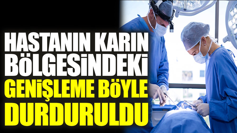 Hastanın karın bölgesindeki genişleme böyle durduruldu