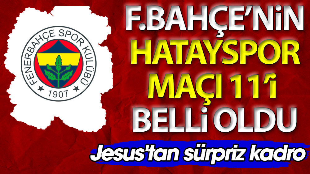 Fenerbahçe'nin Hatayspor ilk 11'i belli oldu. Jesus'tan sürpriz kadro