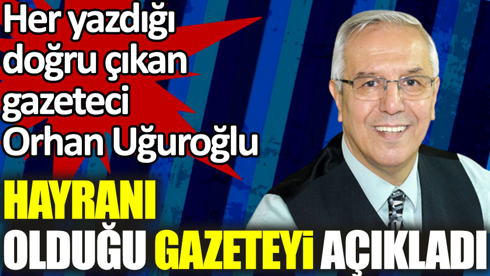 Orhan Uğuroğlu hayranı olduğu gazeteyi açıkladı