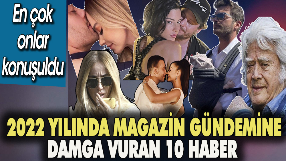 2022 yılında  magazin gündemine damga vuran 10 olay. En çok onlar konuşuldu