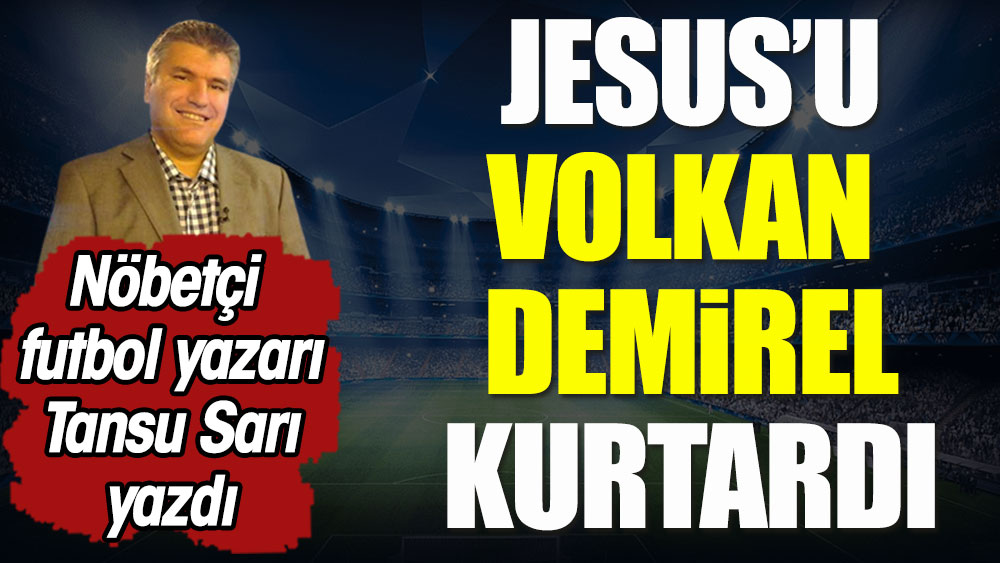 Jesus'u Volkan Demirel kurtardı. Nöbetçi futbol yazarı Tansu Sarı yazdı