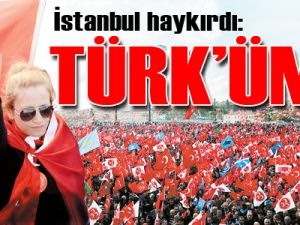 İstanbul haykırdı: TÜRK’ÜM