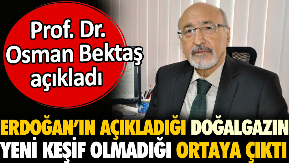 Erdoğan'ın açıkladığı doğalgazın yeni keşif olmadığı ortaya çıktı. Profesör Osman Bektaş açıkladı