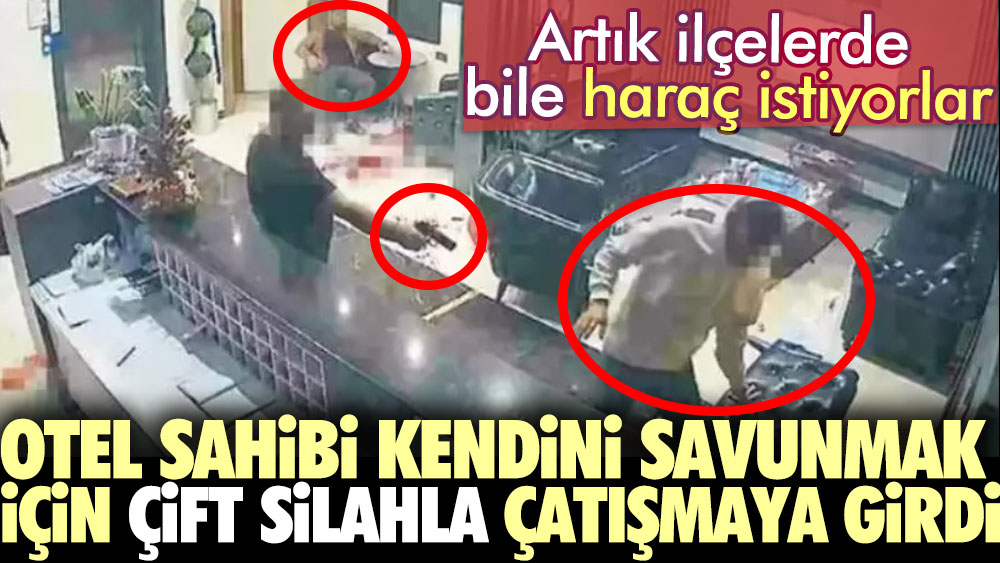 Artık ilçelerde bile haraç istiyorlar. Otel sahibi kendini savunmak için çift silahla çatışmaya girdi