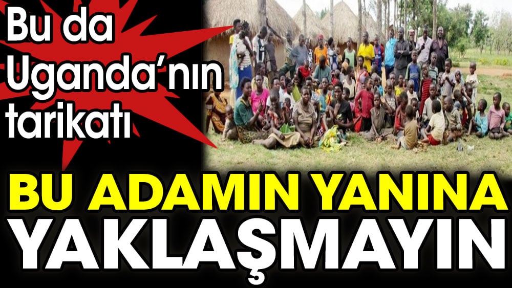 Ugandalı bu adamın yanına yaklaşmayın