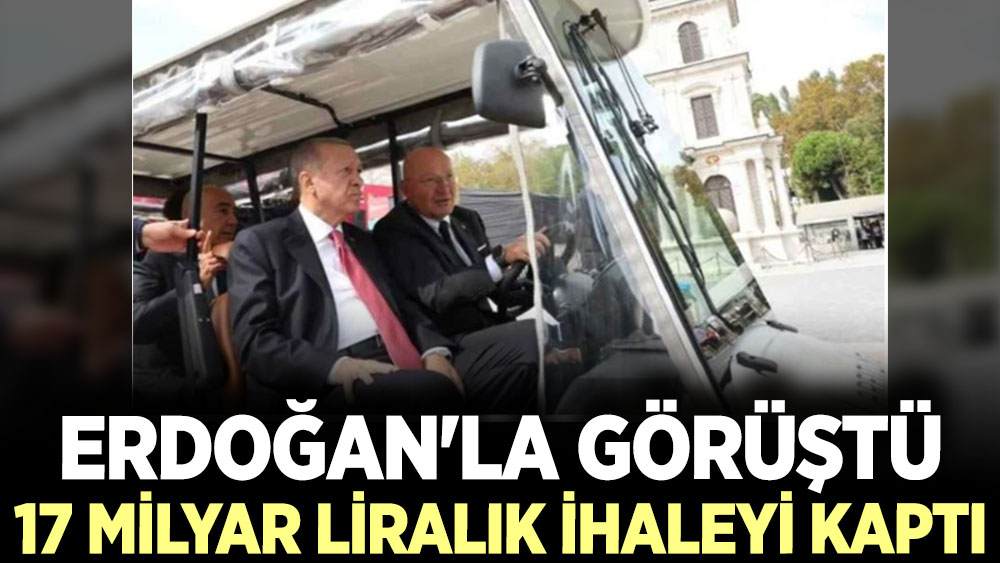 Erdoğan'la görüştü. 17 milyar liralık ihaleyi kaptı