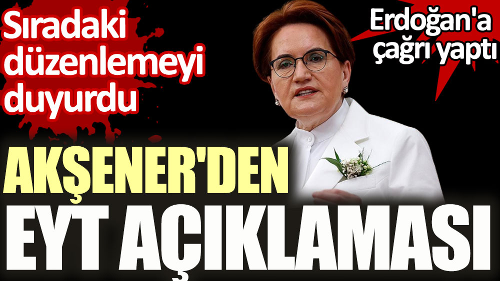 Akşener'den EYT açıklaması. Erdoğan'a çağrı yaptı