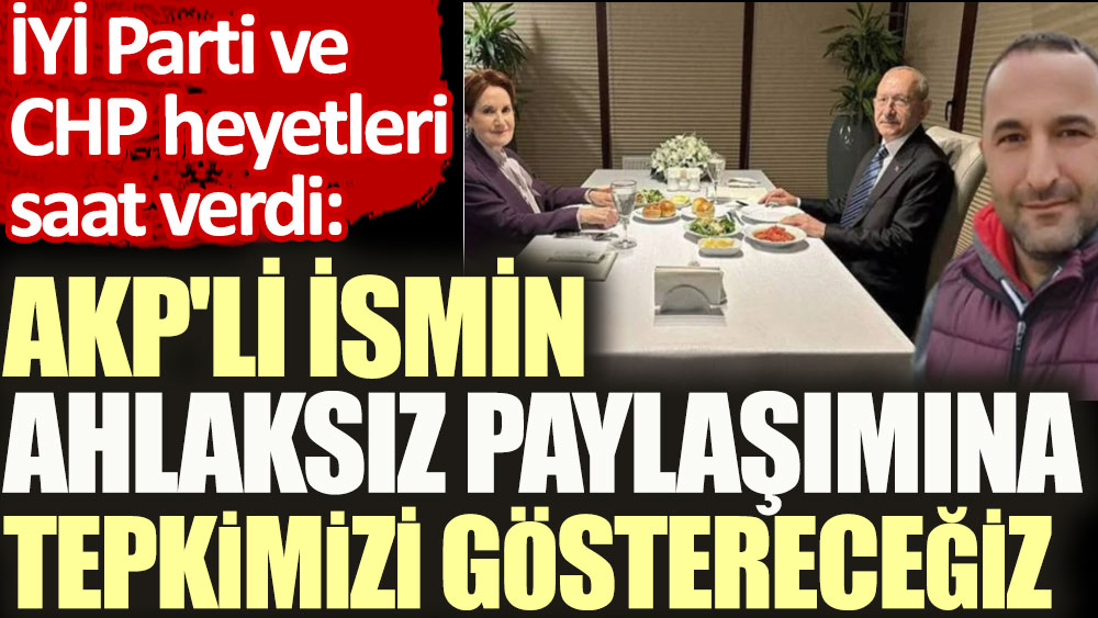 AKP'li ismin ahlaksız paylaşımına tepkimizi göstereceğiz. İYİ Parti ve CHP heyetleri saat verdi