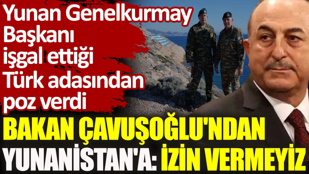 Bakan Çavuşoğlu Yunanistan'a 'İzin vermeyiz' dedi, Yunan Genelkurmay başkanı işgal ettiği adadan poz verdi