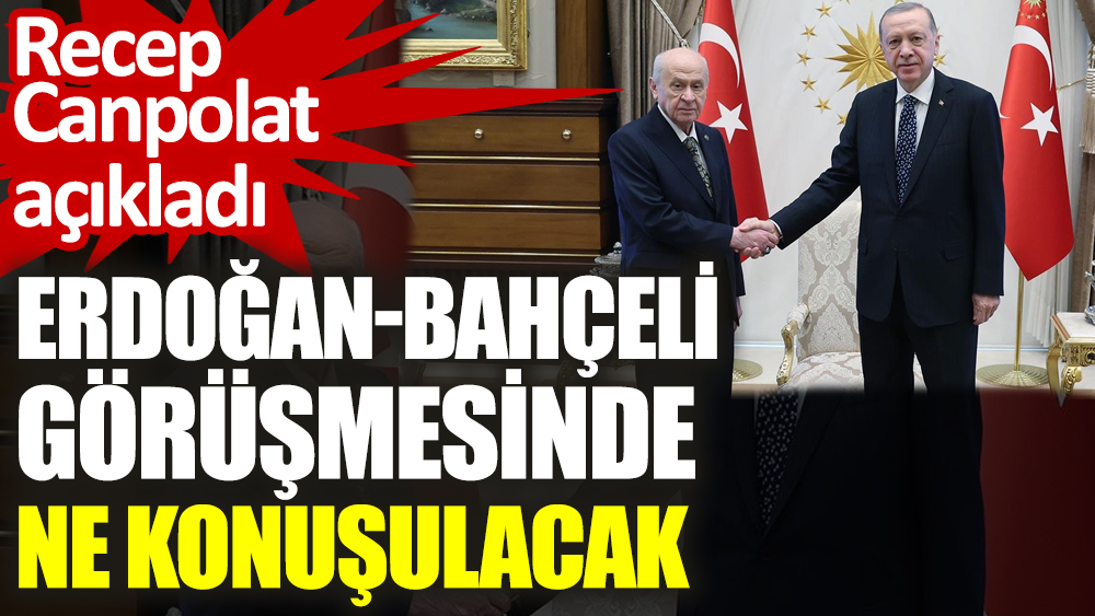 Erdoğan-Bahçeli görüşmesinde ne konuşulacak: Recep Canpolat açıkladı