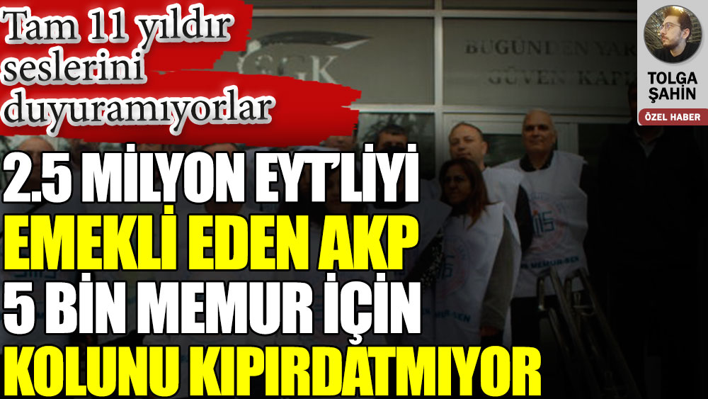 2.5 milyon EYT’liyi emekli eden AKP 5 bin memur için kolunu kıpırdatmıyor. Tam 11 yıldır seslerini duyurmaya çalışıyorlar