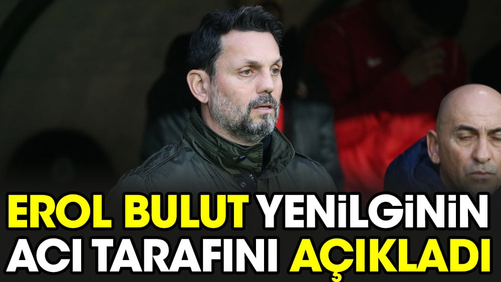 Erol Bulut yenilginin acı tarafını açıkladı