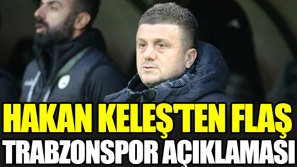 Hakan Keleş'ten flaş Trabzonspor açıklaması