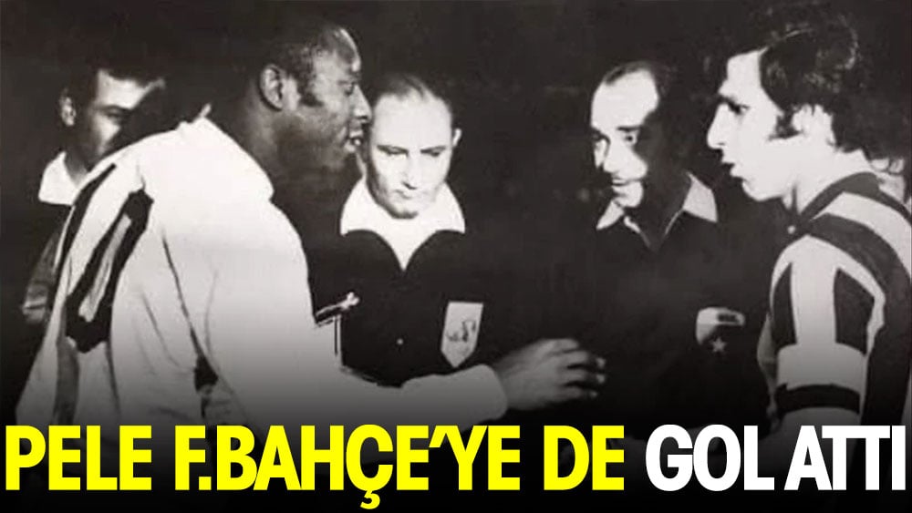 Pele Fenerbahçe'ye de gol attı