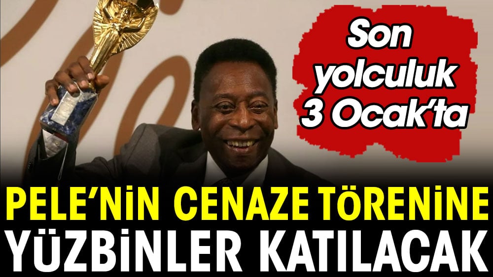 Pele'nin cenaze törenine yüzbinler katılacak. Son yolculuk 3 Ocak'ta