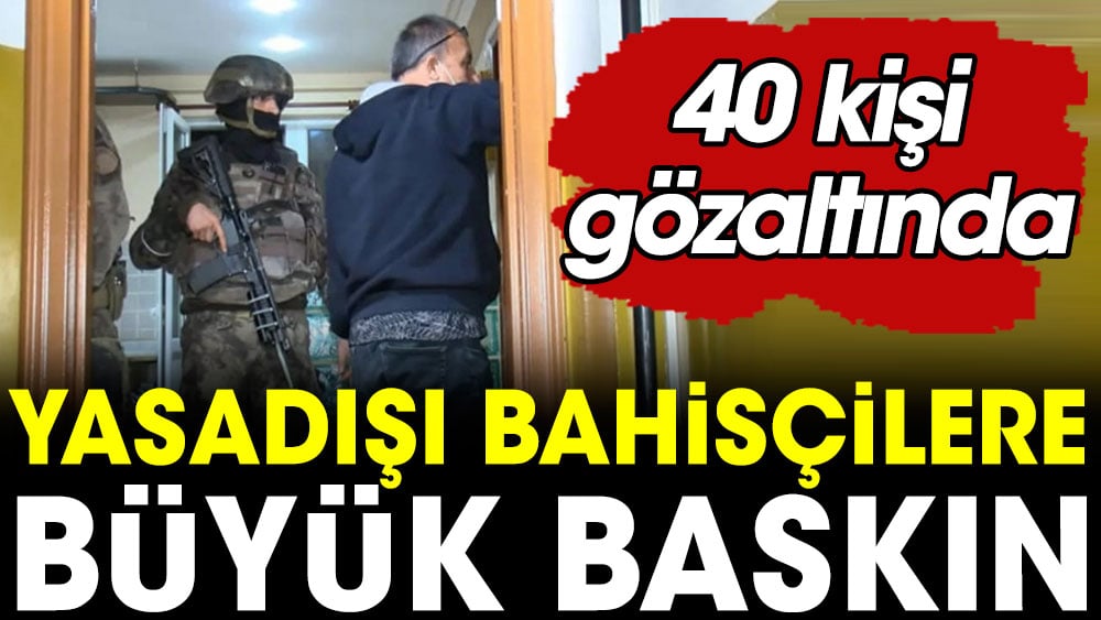 Yasadışı bahisçilere büyük baskın. 40 şüpheli gözaltında