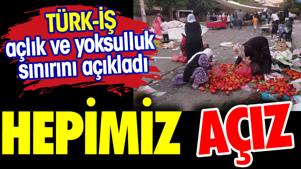 TÜRK-İŞ açlık ve yoksulluk sınırını açıkladı. Hepimiz açız