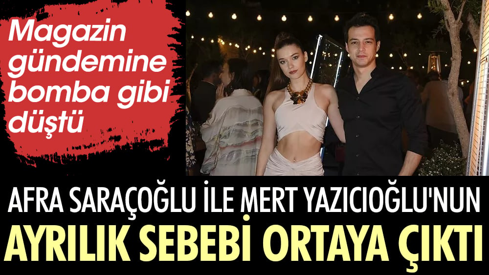 Afra Saraçoğlu ile Mert Yazıcıoğlu'nun ayrılık sebebi ortaya çıktı