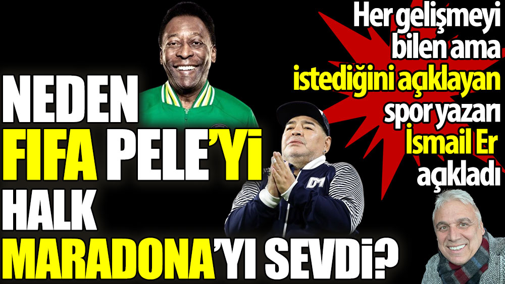 Neden FIFA Pele'yi halk Maradona'yı sevdi? Her gelişmeyi bilen ama istediğini açıklayan spor yazarı İsmail Er açıkladı