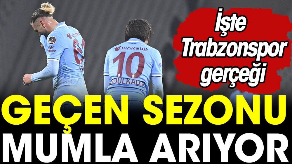 İşte Trabzonspor gerçeği. Geçen sezonu mumla arıyor