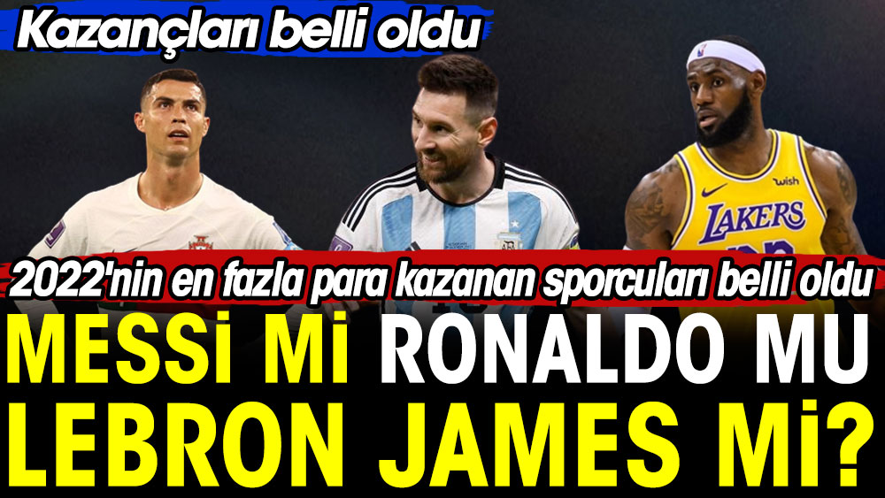 Messi mi Ronaldo mu Lebron James mi? Kazançları dudak uçuklattı. 2022'nin en fazla para kazanan sporcuları belli oldu