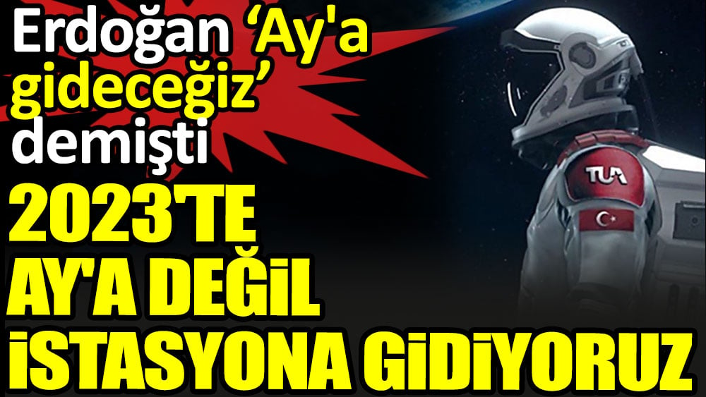 Erdoğan 'Ay'a gideceğiz' demişti. 2023'te Ay'a değil bakın nereye gidiliyor