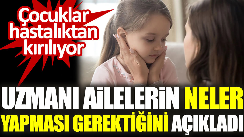 Çocuklar hastalıktan kırılıyor. Uzmanı ailelerin neler yapması gerektiğini açıkladı