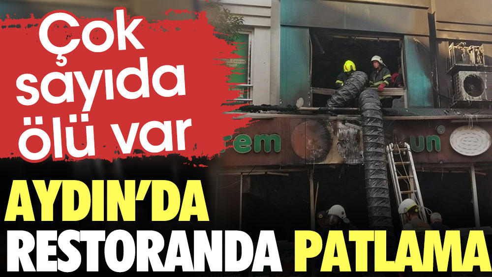 Aydın'da restoranda patlama: Çok sayıda ölü var