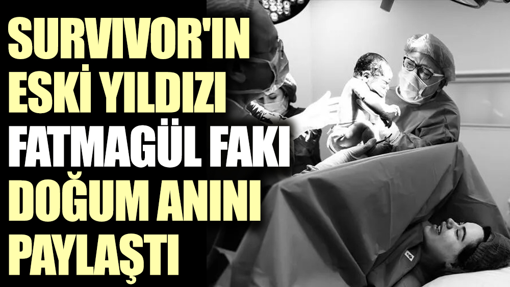 Survivor'ın eski yıldızı Fatmagül Fakı doğum anını paylaştı