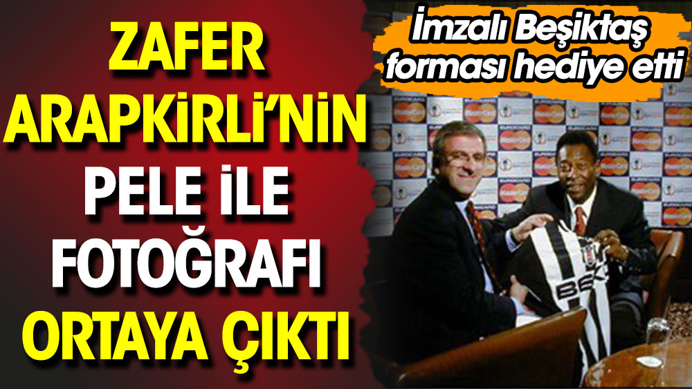 Zafer Arapkirli'nin Pele ile fotoğrafı ortaya çıktı. İmzalı Beşiktaş forması hediye etti