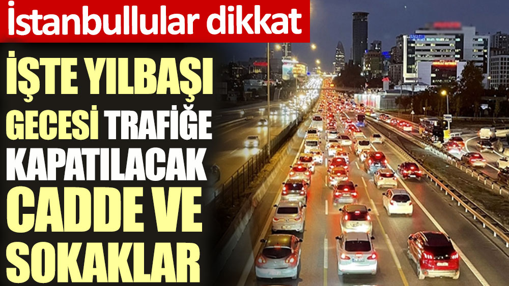 İstanbul'da yılbaşı gecesi trafiğe kapatılacak cadde ve sokaklar