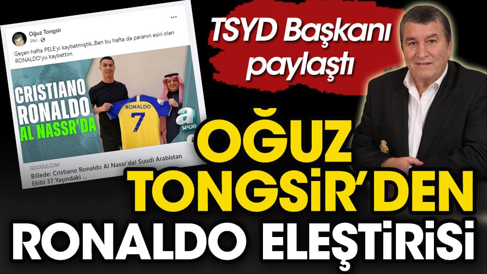 Oğuz Tongsir'den çok konuşulacak Ronaldo paylaşımı