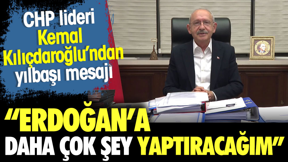 Kemal Kılıçdaroğlu'ndan yılbaşı mesajı. Erdoğan'a daha çok şey yaptıracağım