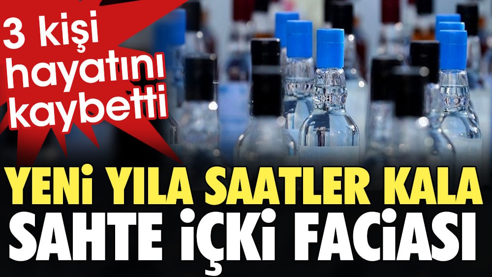 Yeni yıla saatler kala sahte içki faciası: 3 kişi hayatını kaybetti