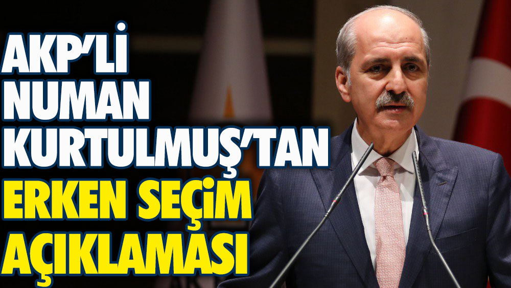 AKP’li Numan Kurtulmuş’tan erken seçim açıklaması