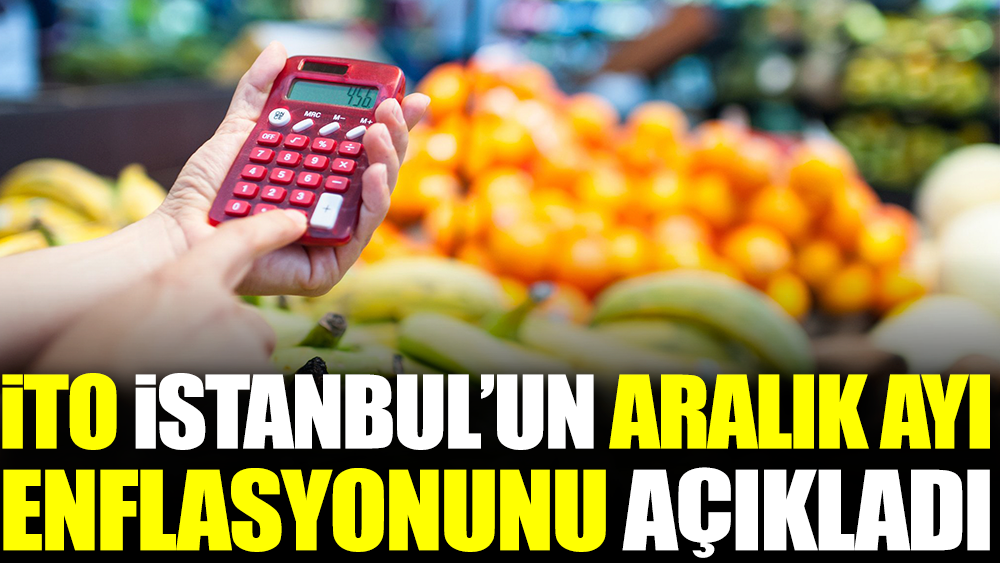 İTO İstanbul'un Aralık ayı enflasyonunu açıkladı