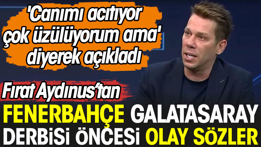 Fırat Aydınus'tan Fenerbahçe-Galatasaray derbisi öncesi olay sözler