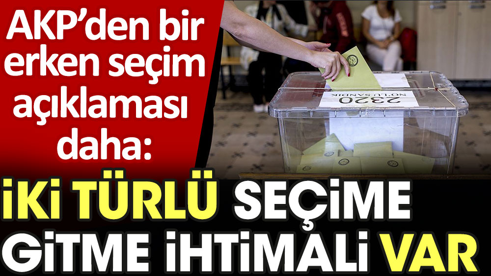 AKP'den bir seçim açıklaması daha: İki türlü seçime gitme ihtimali var