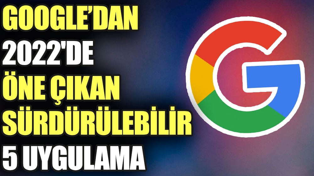 Google'dan 2022'de öne çıkan sürdürülebilir 5 uygulama