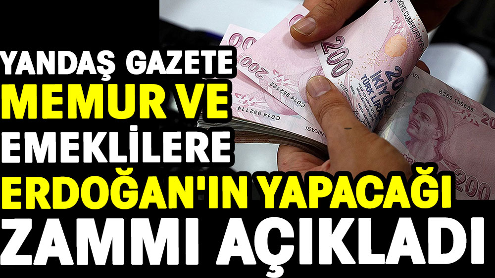 Yandaş gazete memur ve emeklilere Erdoğan'ın yapacağı zammı açıkladı