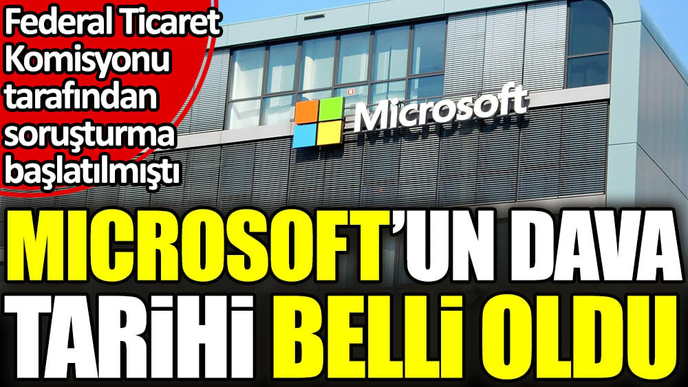 Microsoft'un dava tarihi belli oldu. Federal Ticaret Komisyonu tarafından soruşturma başlatılmıştı