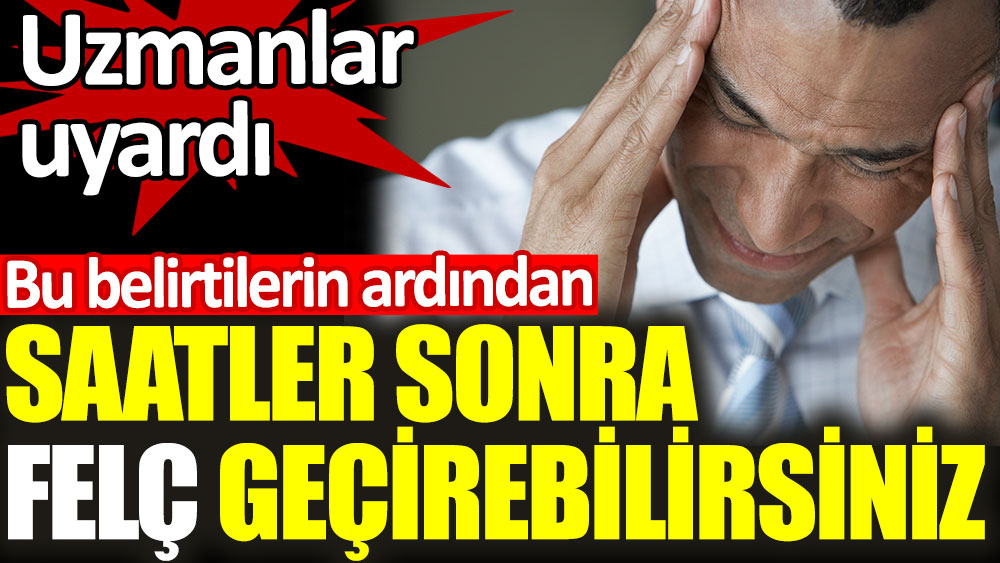 Bu belirtilerin ardından saatler sonra felç geçirebilirsiniz. Uzmanlar uyardı